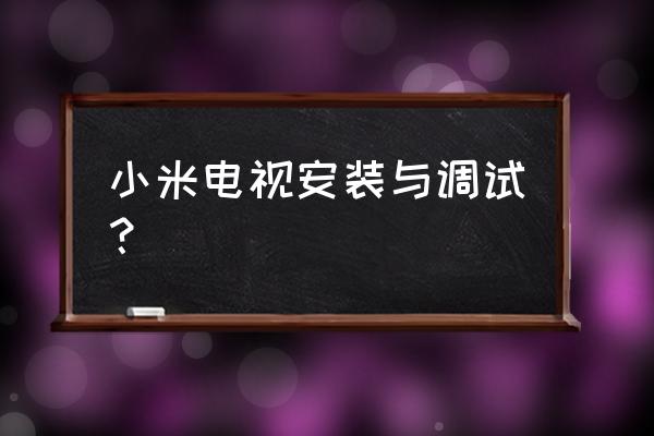 小米新电视怎么调试 小米电视安装与调试? 小米新电视怎么调试 小米电视安装与调试?
