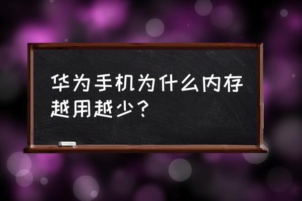 为什么华为手机内存一直在减少 华为手机为什么内存越用越少? 为什么华为手机内存一直在减少 华为手机为什么内存越用越少?