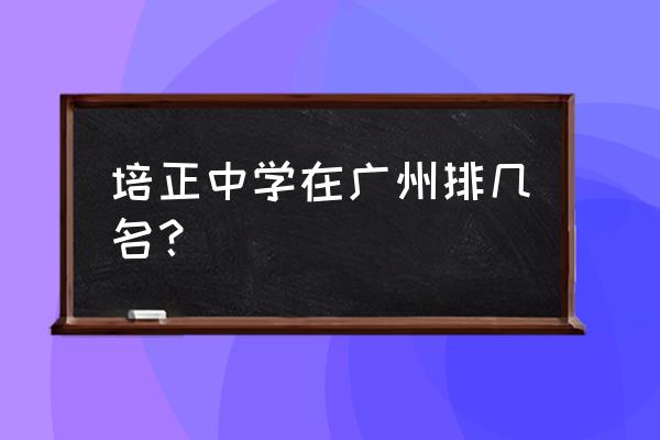 广州市培正中学排名合理吗 培正中学在广州排几名? 广州市培正中学排名合理吗 培正中学在广州排几名?
