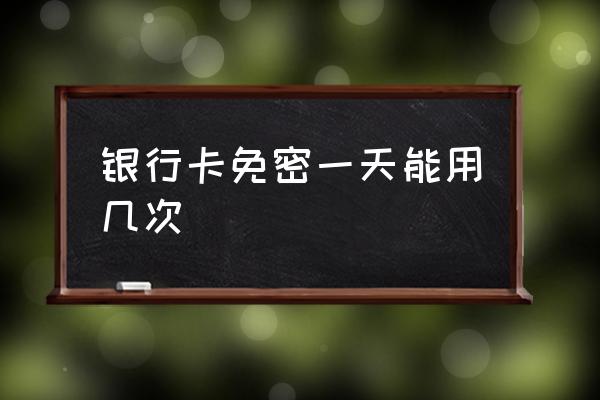 信用卡可以免密支付吗 银行卡免密一天能用几次 信用卡可以免密支付吗 银行卡免密一天能用几次