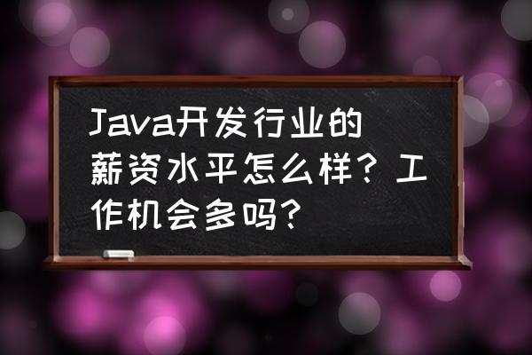 三亚java工资能到多少 Java开发行业的薪资水平怎么样?工作机会多吗? 三亚java工资能到多少 Java开发行业的薪资水平怎么样?工作机会多吗?