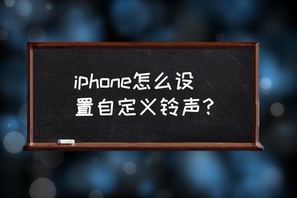 苹果手机怎么设自定义铃声 iphone怎么设置自定义铃声? 苹果手机怎么设自定义铃声 iphone怎么设置自定义铃声?