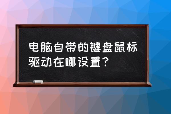 华硕主板怎么设置鼠标键盘驱动 电脑自带的键盘鼠标驱动在哪设置? 华硕主板怎么设置鼠标键盘驱动 电脑自带的键盘鼠标驱动在哪设置?