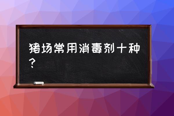 养殖场场地用什么消毒 猪场常用消毒剂十种? 养殖场场地用什么消毒 猪场常用消毒剂十种?