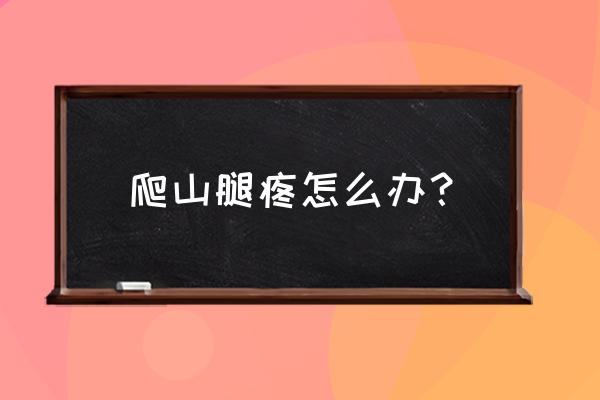 爬山后小腿肌肉酸痛是什么原因 爬山腿疼怎么办? 爬山后小腿肌肉酸痛是什么原因 爬山腿疼怎么办?