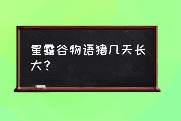 星露谷物语养猪需要多大空间 星露谷物语猪几天长大? 星露谷物语养猪需要多大空间 星露谷物语猪几天长大?