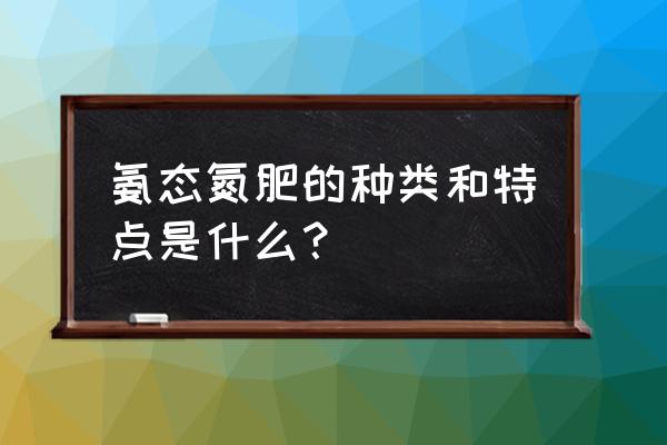 什么是铵态氮肥具有的特性 氨态氮肥的种类和特点是什么? 什么是铵态氮肥具有的特性 氨态氮肥的种类和特点是什么?