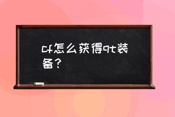 cf怎么得qt铲子 cf怎么获得qt装备? cf怎么得qt铲子 cf怎么获得qt装备?