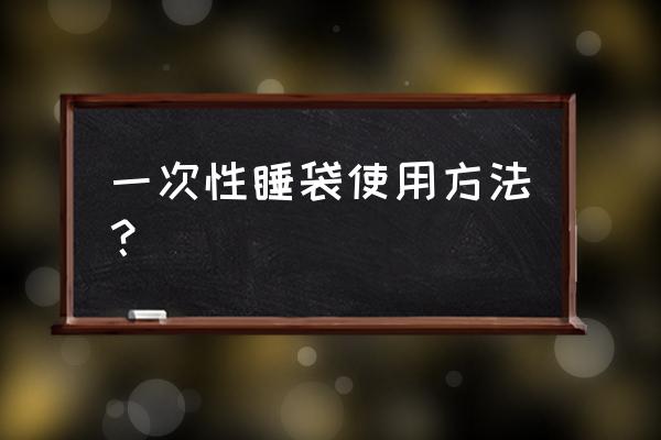 旅行睡袋棉被怎么用 一次性睡袋使用方法? 旅行睡袋棉被怎么用 一次性睡袋使用方法?