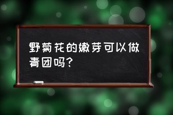 野菊花嫩芽怎么食用 野菊花的嫩芽可以做青团吗? 野菊花嫩芽怎么食用 野菊花的嫩芽可以做青团吗?