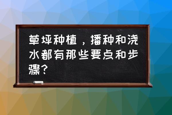 草坪怎么种出来的 草坪种植,播种和浇水都有那些要点和步骤? 草坪怎么种出来的 草坪种植,播种和浇水都有那些要点和步骤?
