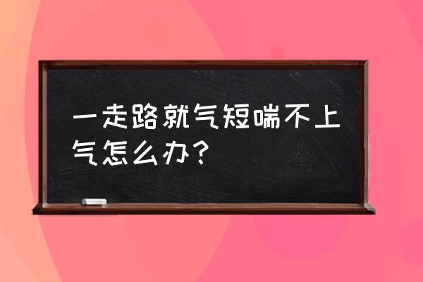 一跑就喘不过气咋回事 一走路就气短喘不上气怎么办? 一跑就喘不过气咋回事 一走路就气短喘不上气怎么办?