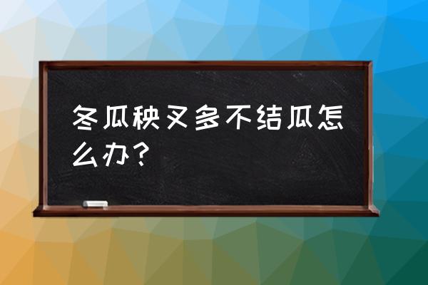 最没有营养的冬瓜和哪几种菜 冬瓜秧叉多不结瓜怎么办? 最没有营养的冬瓜和哪几种菜 冬瓜秧叉多不结瓜怎么办?