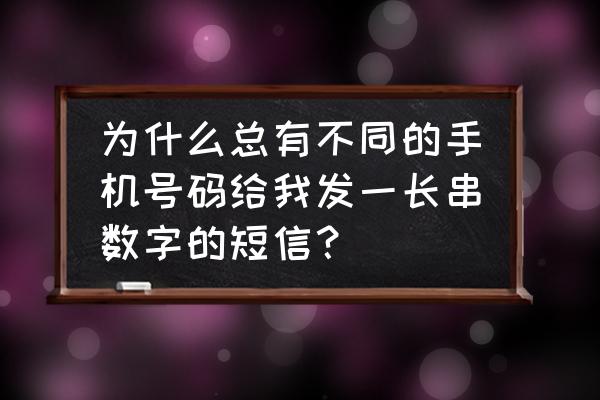 10086每天发很多短信怎么办 为什么总有不同的手机号码给我发一长串数字的短信? 10086每天发很多短信怎么办 为什么总有不同的手机号码给我发一长串数字的短信?
