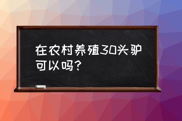 驴放养需要注意什么 在农村养殖30头驴可以吗? 驴放养需要注意什么 在农村养殖30头驴可以吗?