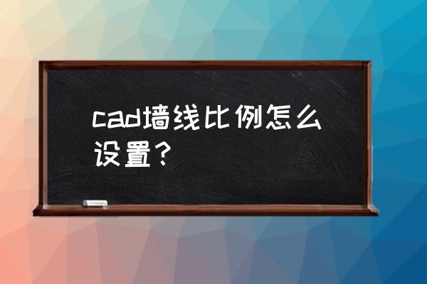 cad怎么改墙体的宽度 cad墙线比例怎么设置? cad怎么改墙体的宽度 cad墙线比例怎么设置?