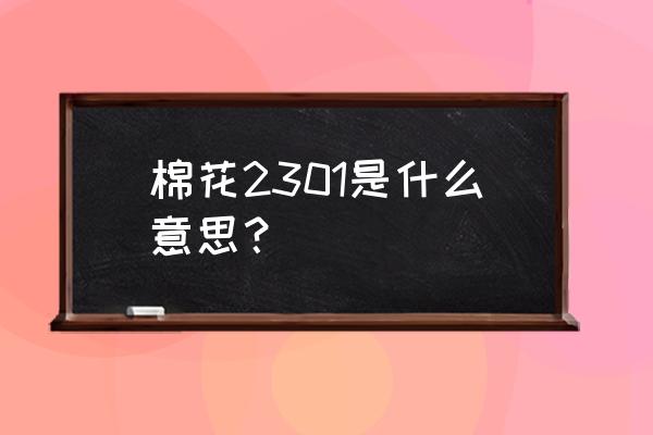 棉花期货在哪个平台看 棉花2301是什么意思? 棉花期货在哪个平台看 棉花2301是什么意思?