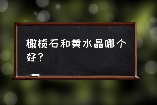 旺事业水晶哪个最强 橄榄石和黄水晶哪个好? 旺事业水晶哪个最强 橄榄石和黄水晶哪个好?