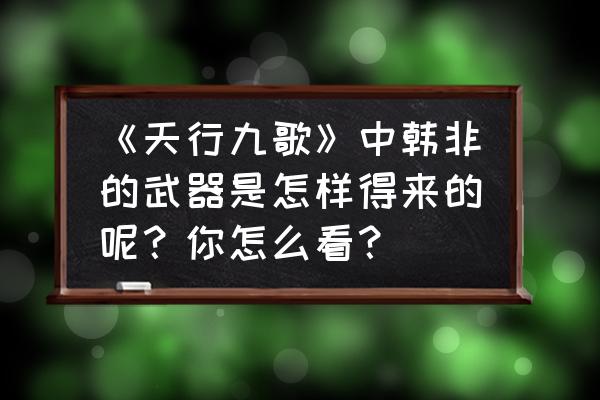 天行宝贝最新兑换码 《天行九歌》中韩非的武器是怎样得来的呢?你怎么看? 天行宝贝最新兑换码 《天行九歌》中韩非的武器是怎样得来的呢?你怎么看?
