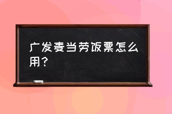 微信注册的麦当劳怎么注销 广发麦当劳饭票怎么用? 微信注册的麦当劳怎么注销 广发麦当劳饭票怎么用?