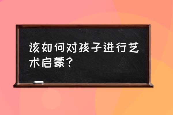 向日葵粘土手工制作过程儿童 该如何对孩子进行艺术启蒙? 向日葵粘土手工制作过程儿童 该如何对孩子进行艺术启蒙?