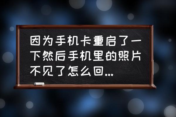 内存卡照片删除了怎么恢复 因为手机卡重启了一下然后手机里的照片不见了怎么回事怎么找回照片挺重要的? 内存卡照片删除了怎么恢复 因为手机卡重启了一下然后手机里的照片不见了怎么回事怎么找回照片挺重要的?