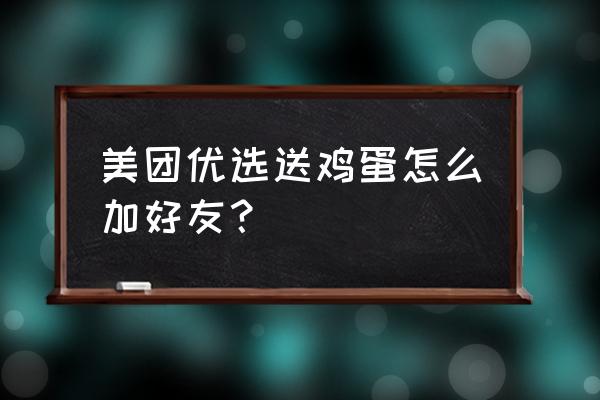 美团天天免费领鸡蛋怎么样 美团优选送鸡蛋怎么加好友? 美团天天免费领鸡蛋怎么样 美团优选送鸡蛋怎么加好友?