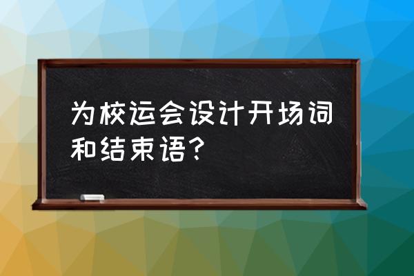 关于运动会作文开头结尾 为校运会设计开场词和结束语? 关于运动会作文开头结尾 为校运会设计开场词和结束语?