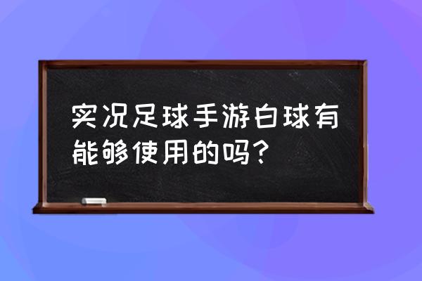 实况足球手游没有五大联赛 实况足球手游白球有能够使用的吗? 实况足球手游没有五大联赛 实况足球手游白球有能够使用的吗?