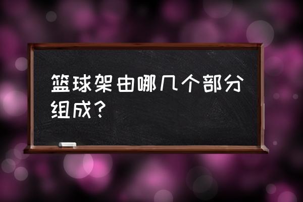 篮球架安装详细示意图 篮球架由哪几个部分组成? 篮球架安装详细示意图 篮球架由哪几个部分组成?
