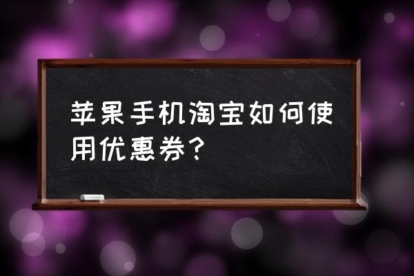 用哪个软件可以领淘宝优惠券 苹果手机淘宝如何使用优惠券? 用哪个软件可以领淘宝优惠券 苹果手机淘宝如何使用优惠券?
