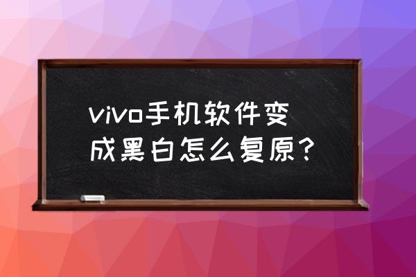 vivo手机屏黑白色怎么调 vivo手机软件变成黑白怎么复原? vivo手机屏黑白色怎么调 vivo手机软件变成黑白怎么复原?
