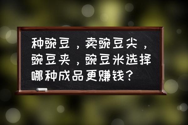 怎么挑选平价大米种子品种 种豌豆,卖豌豆尖,豌豆夹,豌豆米选择哪种成品更赚钱? 怎么挑选平价大米种子品种 种豌豆,卖豌豆尖,豌豆夹,豌豆米选择哪种成品更赚钱?