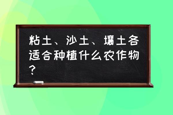 7-10岁儿童春天粘土画100个 粘土、沙土、壤土各适合种植什么农作物? 7-10岁儿童春天粘土画100个 粘土、沙土、壤土各适合种植什么农作物?