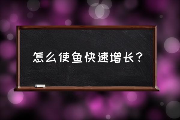 水产种植的最好方法 怎么使鱼快速增长? 水产种植的最好方法 怎么使鱼快速增长?