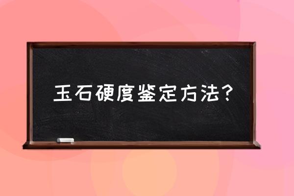请问玉石一般怎么辨认真假 玉石硬度鉴定方法? 请问玉石一般怎么辨认真假 玉石硬度鉴定方法?