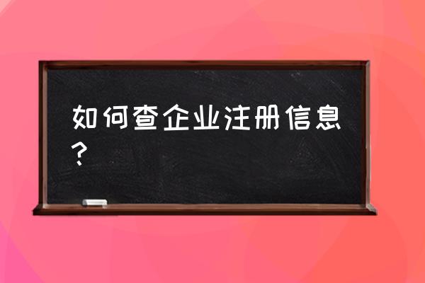 如何在工商局查找到公司注册信息 如何查企业注册信息? 如何在工商局查找到公司注册信息 如何查企业注册信息?