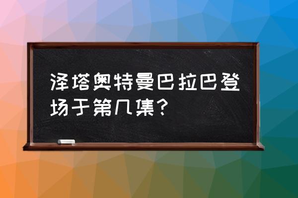 泽塔奥特曼把金古桥给散架了 泽塔奥特曼巴拉巴登场于第几集? 泽塔奥特曼把金古桥给散架了 泽塔奥特曼巴拉巴登场于第几集?