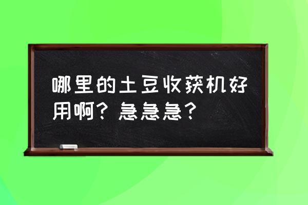 小型马铃薯收获机 哪里的土豆收获机好用啊?急急急? 小型马铃薯收获机 哪里的土豆收获机好用啊?急急急?