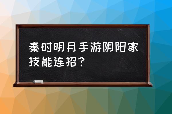 秦时明月修炼阴阳术 秦时明月手游阴阳家技能连招? 秦时明月修炼阴阳术 秦时明月手游阴阳家技能连招?