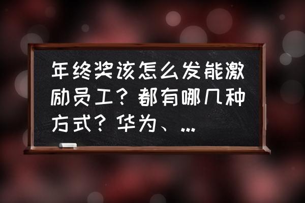 腾讯自选股在哪查看分红 年终奖该怎么发能激励员工?都有哪几种方式?华为、腾讯、阿里都是怎么发的? 腾讯自选股在哪查看分红 年终奖该怎么发能激励员工?都有哪几种方式?华为、腾讯、阿里都是怎么发的?