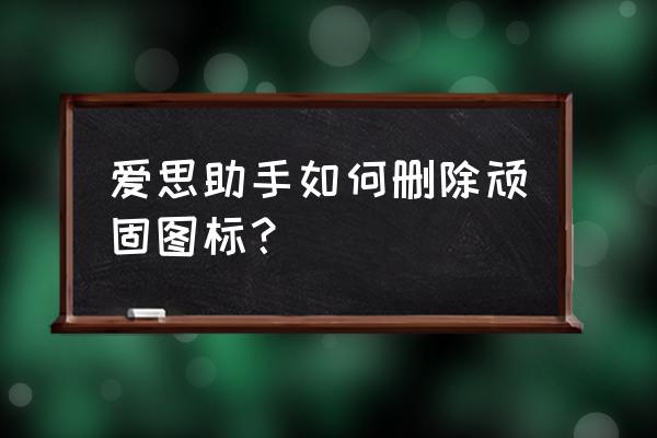 iphone8顽固图标 爱思助手如何删除顽固图标? iphone8顽固图标 爱思助手如何删除顽固图标?