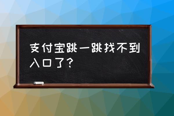 支付宝比赛入口 支付宝跳一跳找不到入口了? 支付宝比赛入口 支付宝跳一跳找不到入口了?