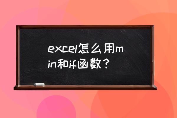 初学者excel函数怎么使用 excel怎么用min和if函数? 初学者excel函数怎么使用 excel怎么用min和if函数?