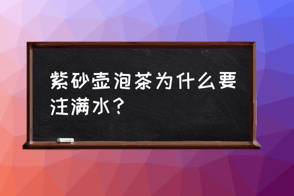 紫砂壶泡茶是不是最好 紫砂壶泡茶为什么要注满水? 紫砂壶泡茶是不是最好 紫砂壶泡茶为什么要注满水?
