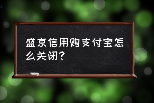 天猫信用购哪里打开 盛京信用购支付宝怎么关闭? 天猫信用购哪里打开 盛京信用购支付宝怎么关闭?