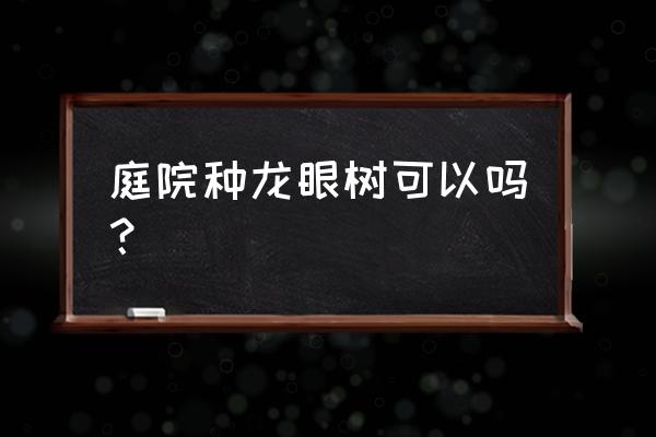 家里种桂圆好不好 庭院种龙眼树可以吗? 家里种桂圆好不好 庭院种龙眼树可以吗?