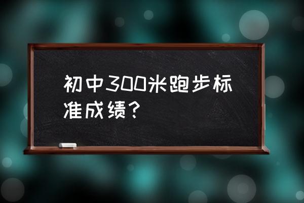 长跑体育生标准成绩 初中300米跑步标准成绩? 长跑体育生标准成绩 初中300米跑步标准成绩?