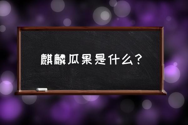 麒麟瓜露天栽培的优缺点 麒麟瓜果是什么? 麒麟瓜露天栽培的优缺点 麒麟瓜果是什么?