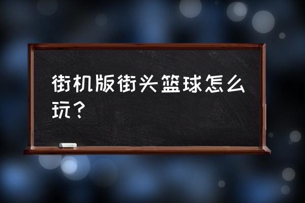 街头篮球手游实名认证怎么注册 街机版街头篮球怎么玩? 街头篮球手游实名认证怎么注册 街机版街头篮球怎么玩?